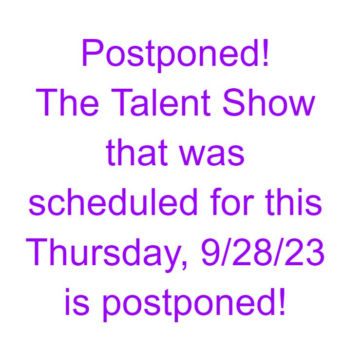 Postponed! The Talent Show that was scheduled for this Thursday, 9/28/23 is postponed!